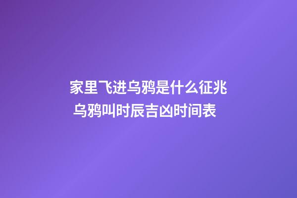家里飞进乌鸦是什么征兆 乌鸦叫时辰吉凶时间表
